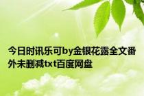 今日时讯乐可by金银花露全文番外未删减txt百度网盘