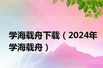 学海载舟下载（2024年学海载舟）