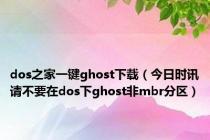 dos之家一键ghost下载（今日时讯请不要在dos下ghost非mbr分区）