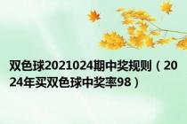 双色球2021024期中奖规则（2024年买双色球中奖率98）