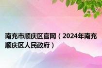 南充市顺庆区官网（2024年南充顺庆区人民政府）