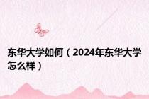 东华大学如何（2024年东华大学怎么样）