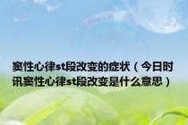 窦性心律st段改变的症状（今日时讯窦性心律st段改变是什么意思）