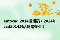 autocad 2014激活码（2024年cad2014激活码是多少）