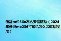 佳能mf236n怎么安装驱动（2024年佳能mp236打印机怎么装驱动程序）