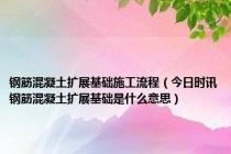 钢筋混凝土扩展基础施工流程（今日时讯钢筋混凝土扩展基础是什么意思）