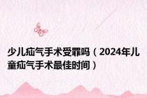 少儿疝气手术受罪吗（2024年儿童疝气手术最佳时间）