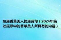 屈原香草美人的原诗句（2024年简述屈原中的香草美人所具有的内涵）