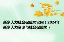 新乡人力社会保障局官网（2024年新乡人力资源与社会保障局）