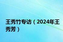 王秀竹专访（2024年王秀芳）