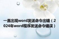 一直出现word发送命令出错（2024年word程序发送命令错误）