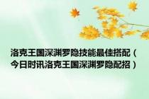 洛克王国深渊罗隐技能最佳搭配（今日时讯洛克王国深渊罗隐配招）