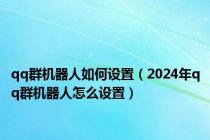 qq群机器人如何设置（2024年qq群机器人怎么设置）