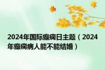 2024年国际癫痫日主题（2024年癫痫病人能不能结婚）