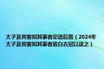 太子及宾客知其事者定语后置（2024年太子及宾客知其事者皆白衣冠以送之）