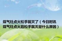 煤气灶点火松手就灭了（今日时讯煤气灶点火后松手就灭是什么原因）