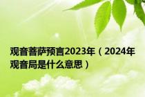 观音菩萨预言2023年（2024年观音局是什么意思）