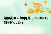 如何彻底关闭qq秀（2024年如何关闭qq秀）