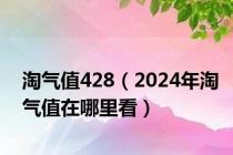 淘气值428（2024年淘气值在哪里看）