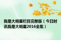 我是大明星栏目完整版（今日时讯我是大明星2016全集）