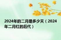 2024年的二月是多少天（2024年二月红的后代）