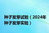 种子发芽试验（2024年种子发芽实验）