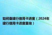 如何查建行信用卡进度（2024年建行信用卡进度查询）