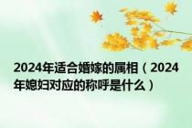 2024年适合婚嫁的属相（2024年媳妇对应的称呼是什么）