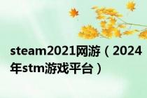 steam2021网游（2024年stm游戏平台）