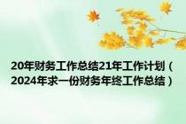 20年财务工作总结21年工作计划（2024年求一份财务年终工作总结）