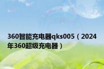 360智能充电器qks005（2024年360超级充电器）