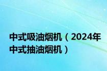 中式吸油烟机（2024年中式抽油烟机）