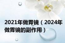 2021年做胃镜（2024年做胃镜的副作用）