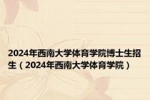 2024年西南大学体育学院博士生招生（2024年西南大学体育学院）