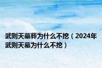 武则天墓葬为什么不挖（2024年武则天墓为什么不挖）