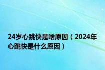 24岁心跳快是啥原因（2024年心跳快是什么原因）