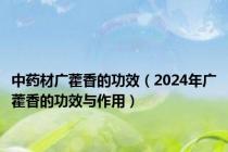 中药材广藿香的功效（2024年广藿香的功效与作用）