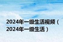 2024年一级生活视频（2024年一级生活）