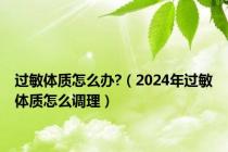 过敏体质怎么办?（2024年过敏体质怎么调理）