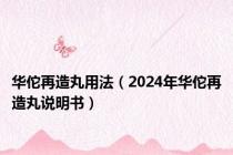 华佗再造丸用法（2024年华佗再造丸说明书）