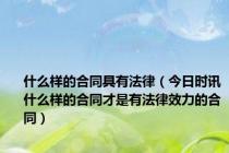 什么样的合同具有法律（今日时讯什么样的合同才是有法律效力的合同）