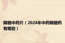 降糖中药片（2024年中药降糖药有哪些）