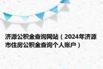 济源公积金查询网站（2024年济源市住房公积金查询个人账户）