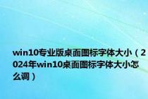 win10专业版桌面图标字体大小（2024年win10桌面图标字体大小怎么调）