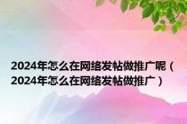 2024年怎么在网络发帖做推广呢（2024年怎么在网络发帖做推广）