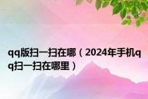 qq版扫一扫在哪（2024年手机qq扫一扫在哪里）