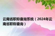 云南省职称查询系统（2024年云南省职称查询）