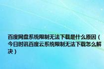 百度网盘系统限制无法下载是什么原因（今日时讯百度云系统限制无法下载怎么解决）