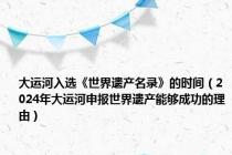 大运河入选《世界遗产名录》的时间（2024年大运河申报世界遗产能够成功的理由）