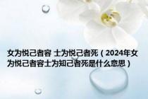 女为悦己者容 士为悦己者死（2024年女为悦己者容士为知己者死是什么意思）